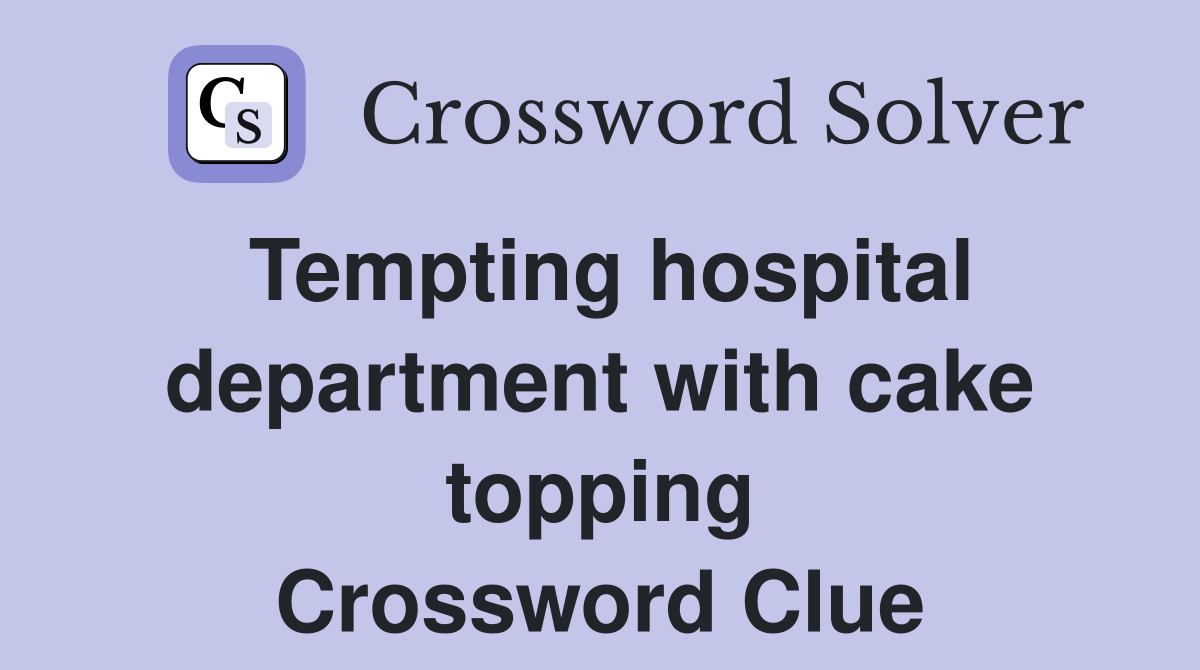 Tempting hospital department with cake topping Crossword Clue
