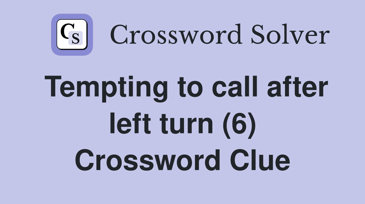 Tempting to call after left turn (6) Crossword Clue