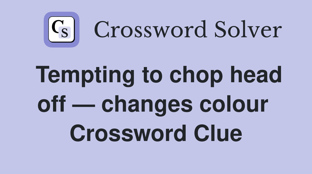 Tempting to chop head off — changes colour  Crossword Clue