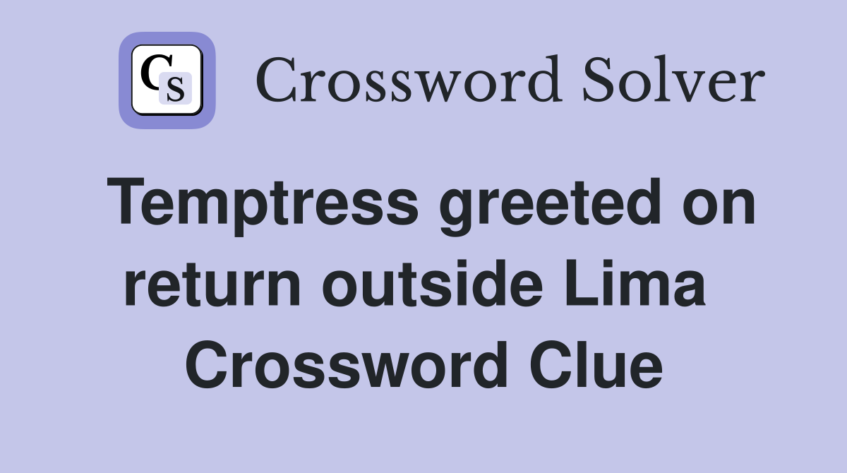 Temptress greeted on return outside Lima  Crossword Clue