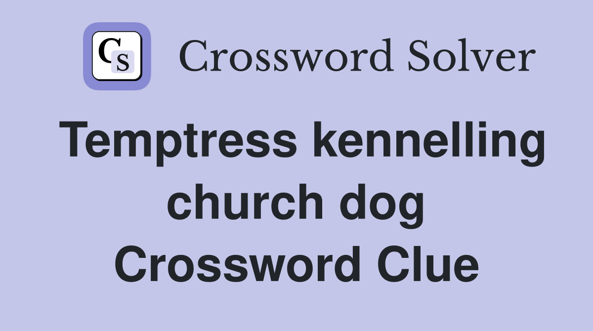 Temptress kennelling church dog Crossword Clue