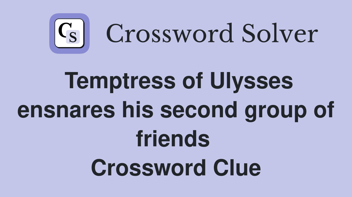 Temptress of Ulysses ensnares his second group of friends  Crossword Clue