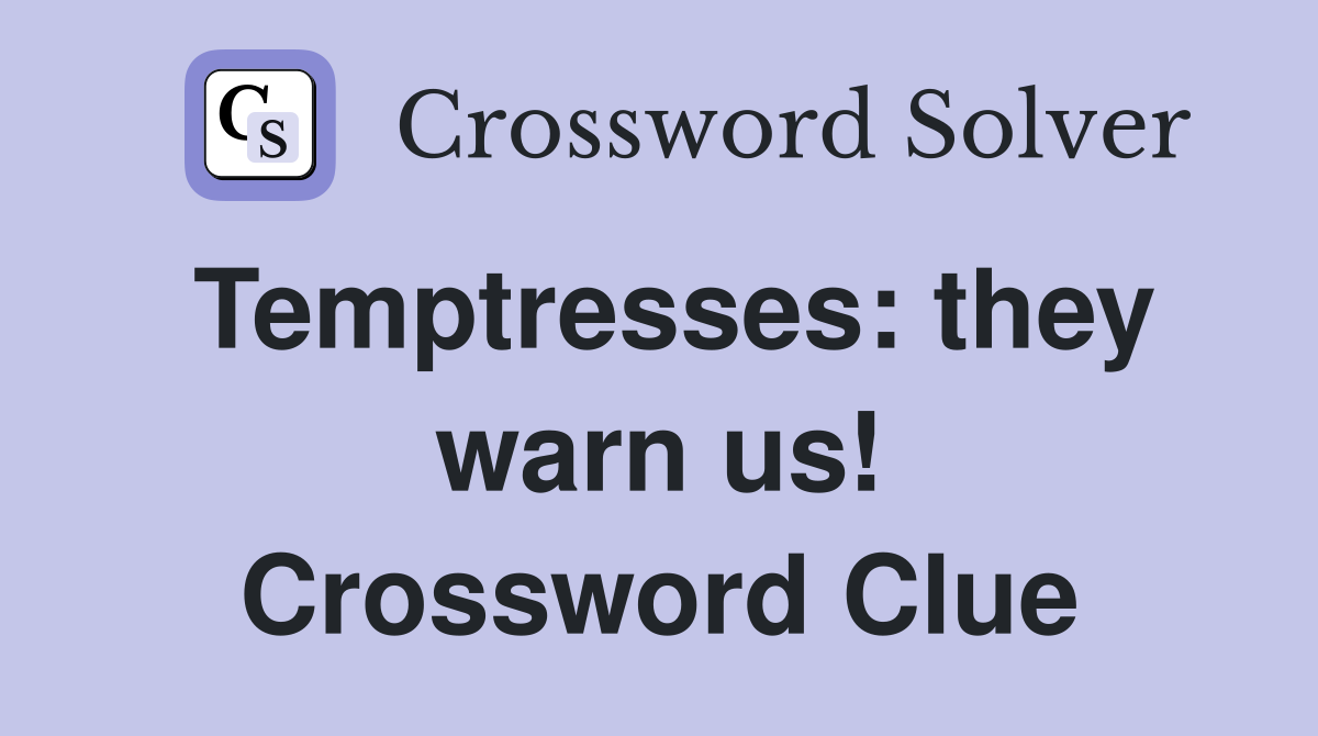 Temptresses: they warn us! Crossword Clue