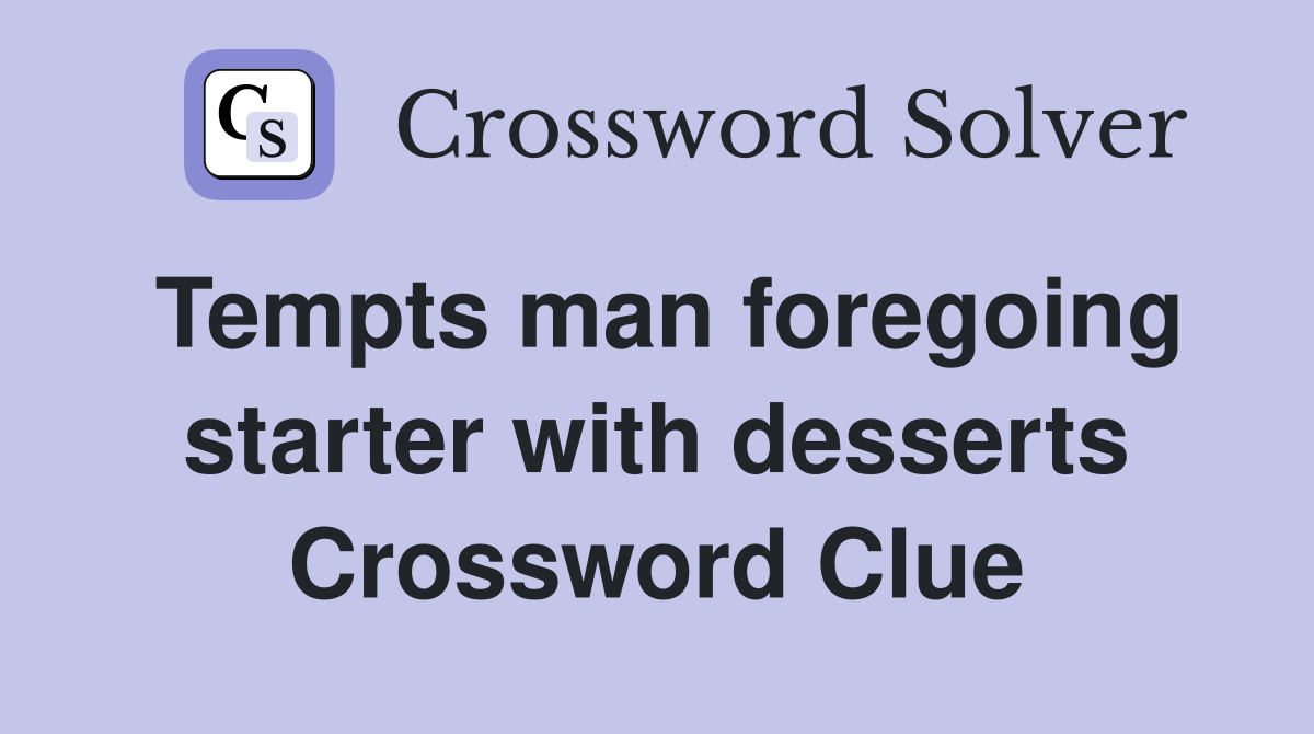 Tempts man foregoing starter with desserts Crossword Clue