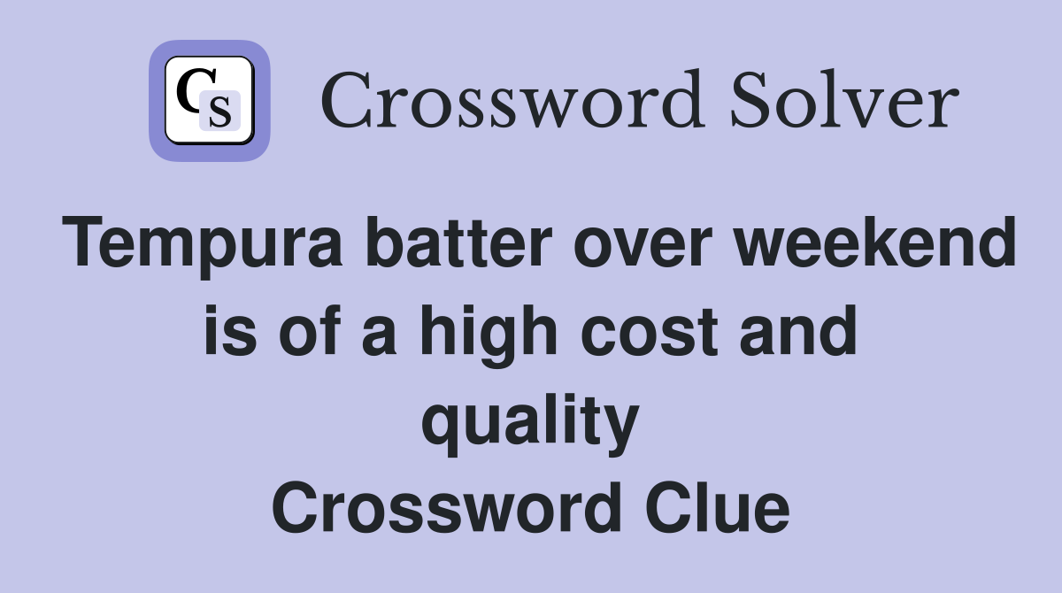 Tempura batter over weekend is of a high cost and quality Crossword Clue