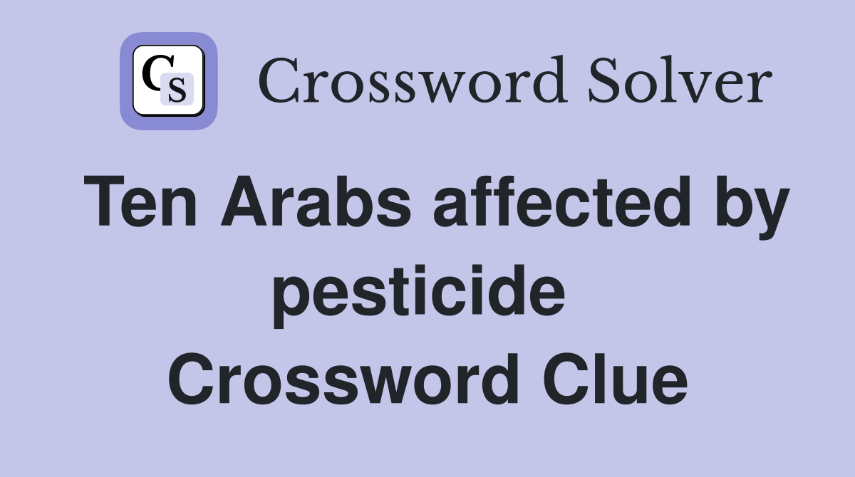 Ten Arabs affected by pesticide  Crossword Clue