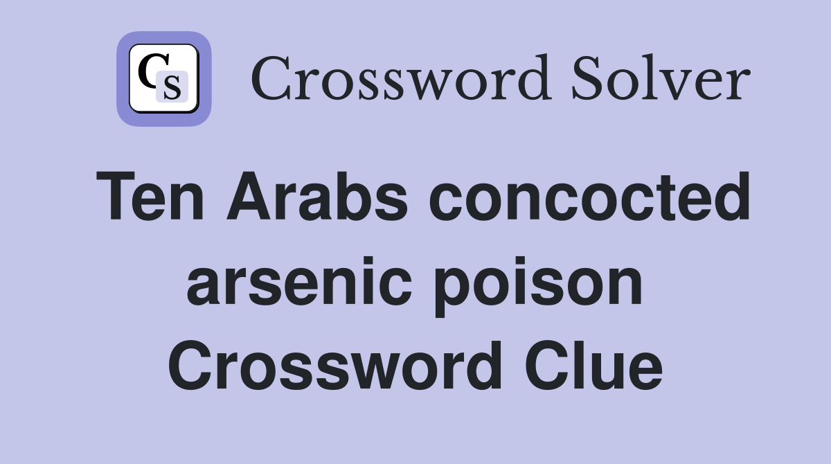 Ten Arabs concocted arsenic poison Crossword Clue