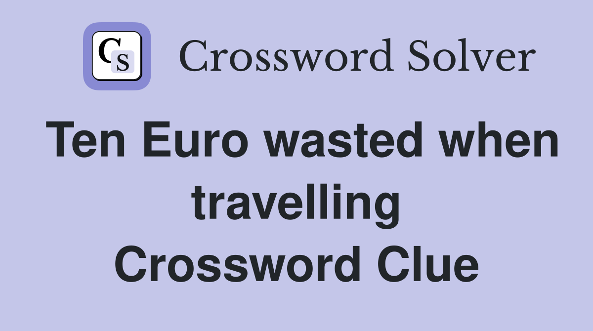 Ten Euro wasted when travelling Crossword Clue