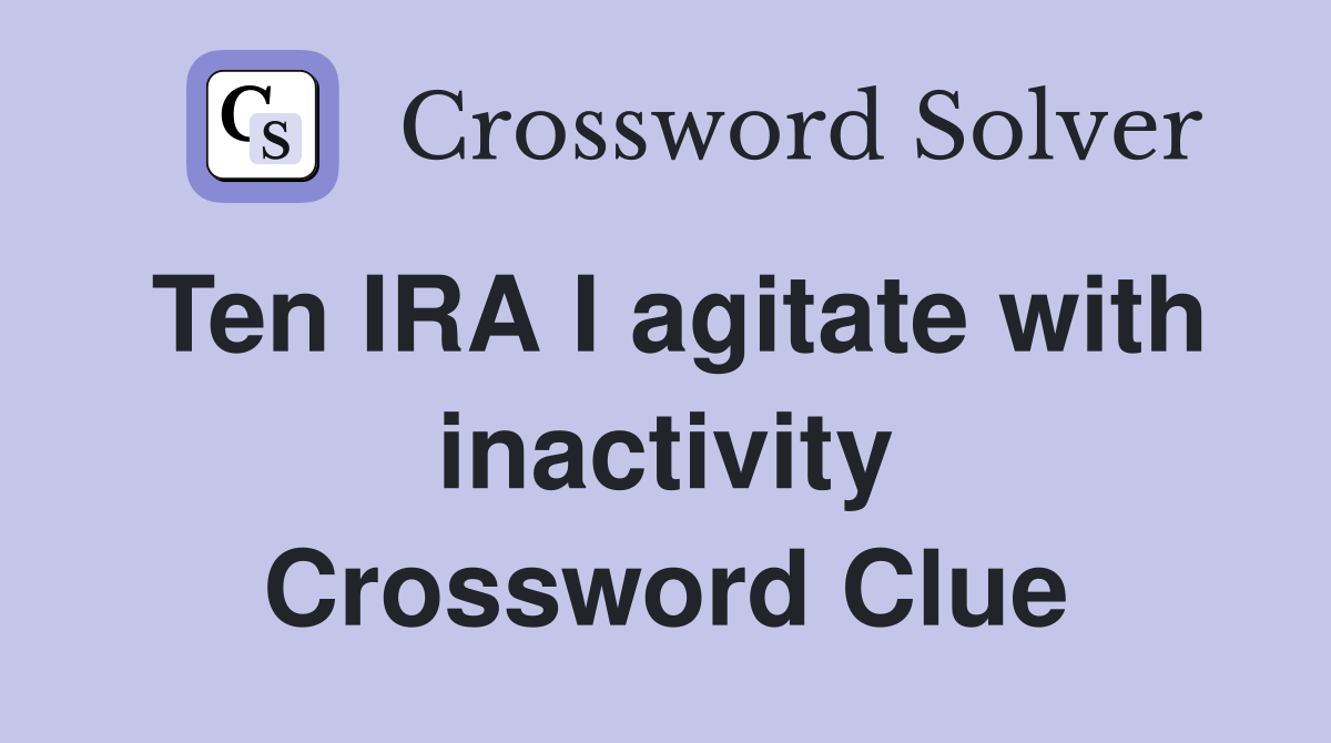 Ten IRA I agitate with inactivity Crossword Clue