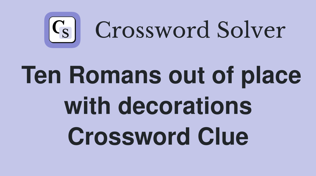 Ten Romans out of place with decorations Crossword Clue
