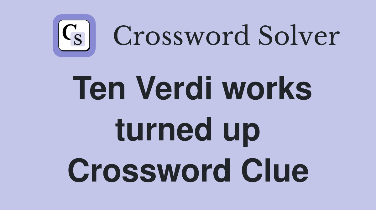 Ten Verdi works turned up Crossword Clue