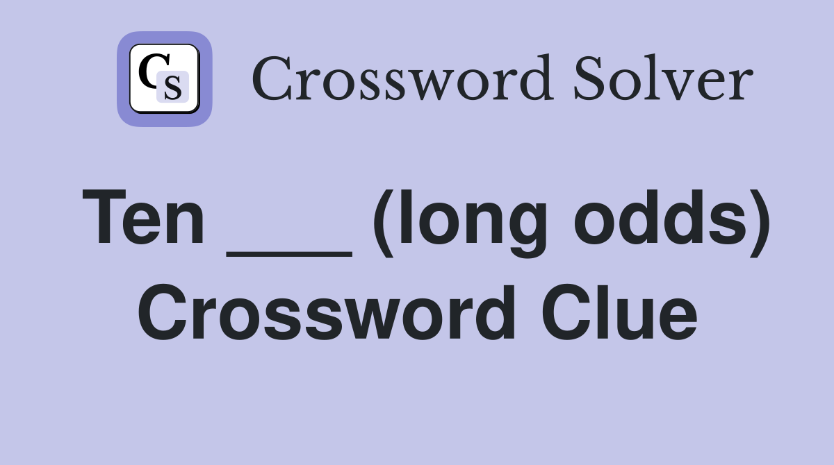 Ten ___ (long odds) Crossword Clue
