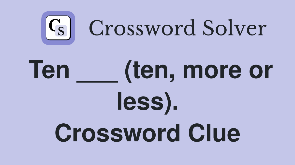 Ten ___ (ten, more or less). Crossword Clue