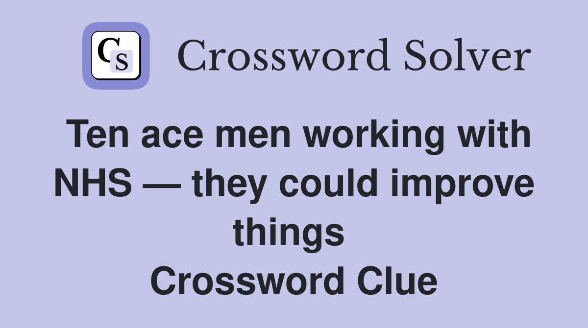 Ten ace men working with NHS — they could improve things  Crossword Clue