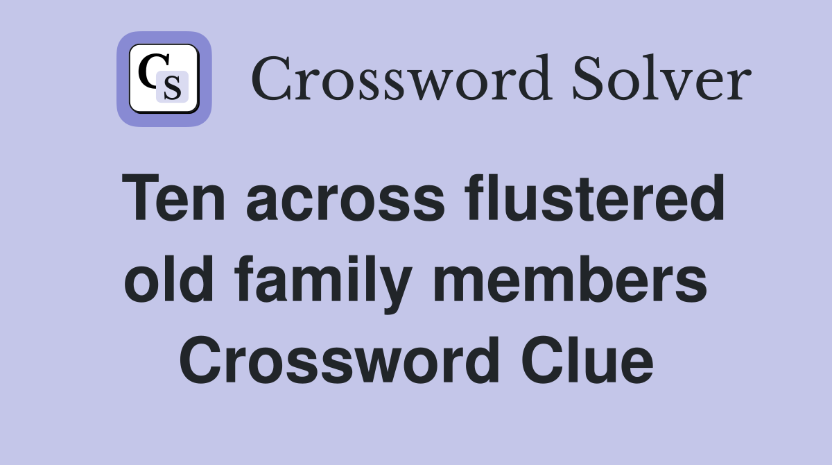 Ten across flustered old family members Crossword Clue