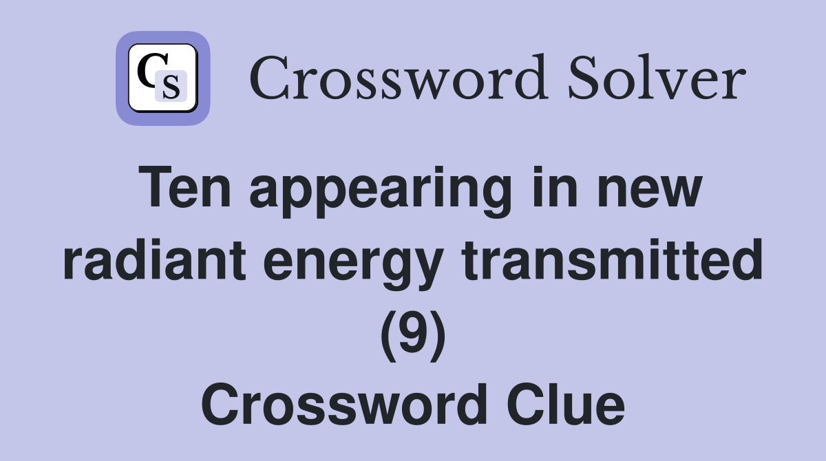 Ten appearing in new radiant energy transmitted (9) Crossword Clue