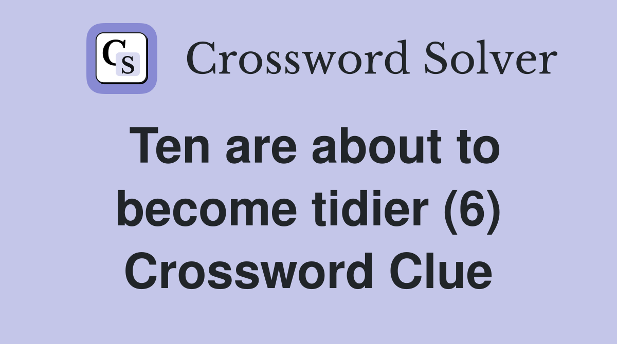 Ten are about to become tidier (6) Crossword Clue