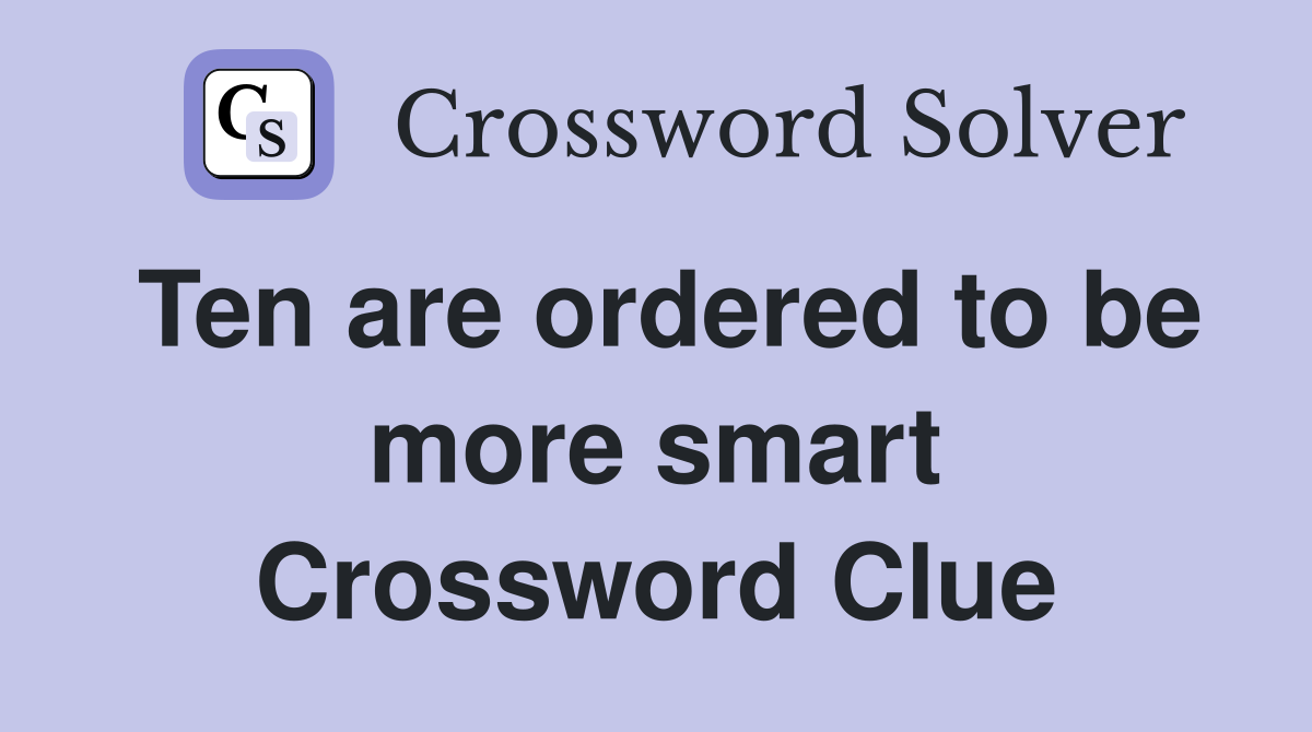 Ten are ordered to be more smart Crossword Clue