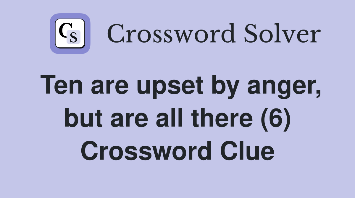 Ten are upset by anger, but are all there (6) Crossword Clue