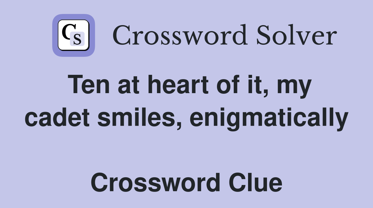 Ten at heart of it, my cadet smiles, enigmatically  Crossword Clue