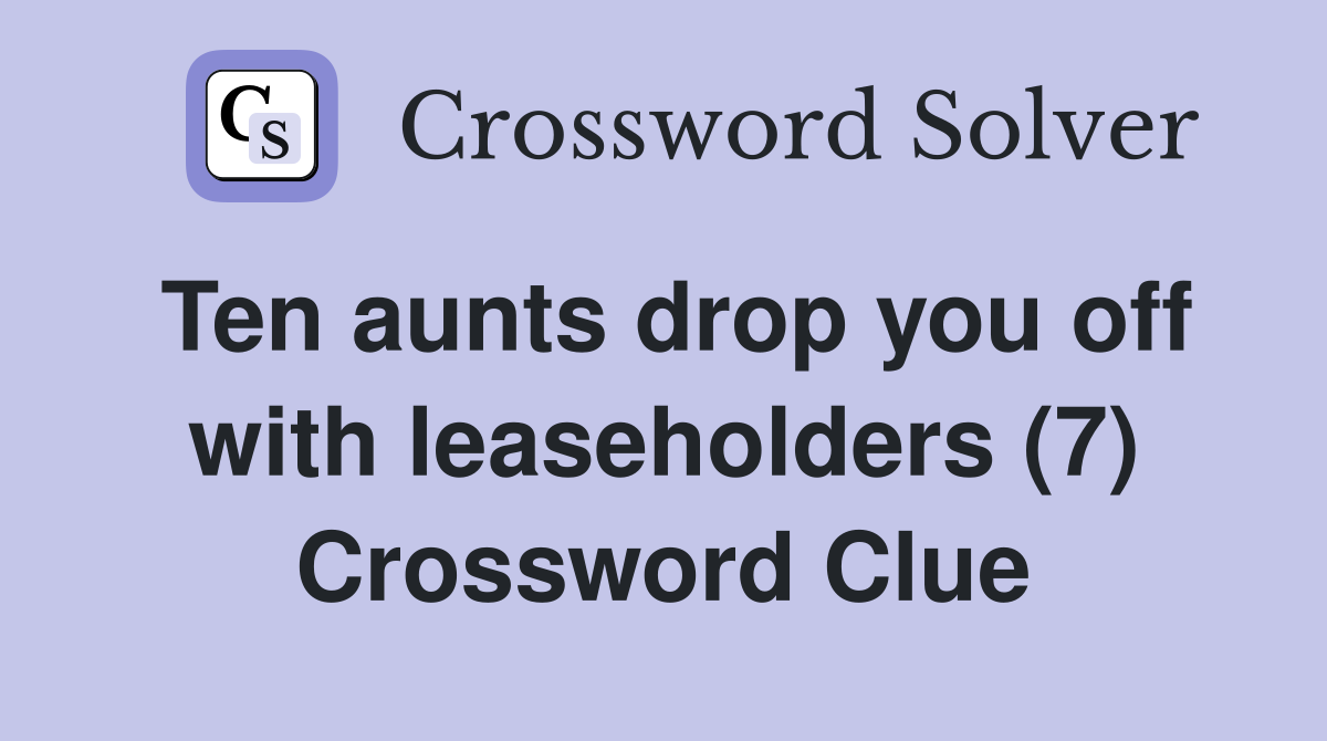 Ten aunts drop you off with leaseholders (7) Crossword Clue