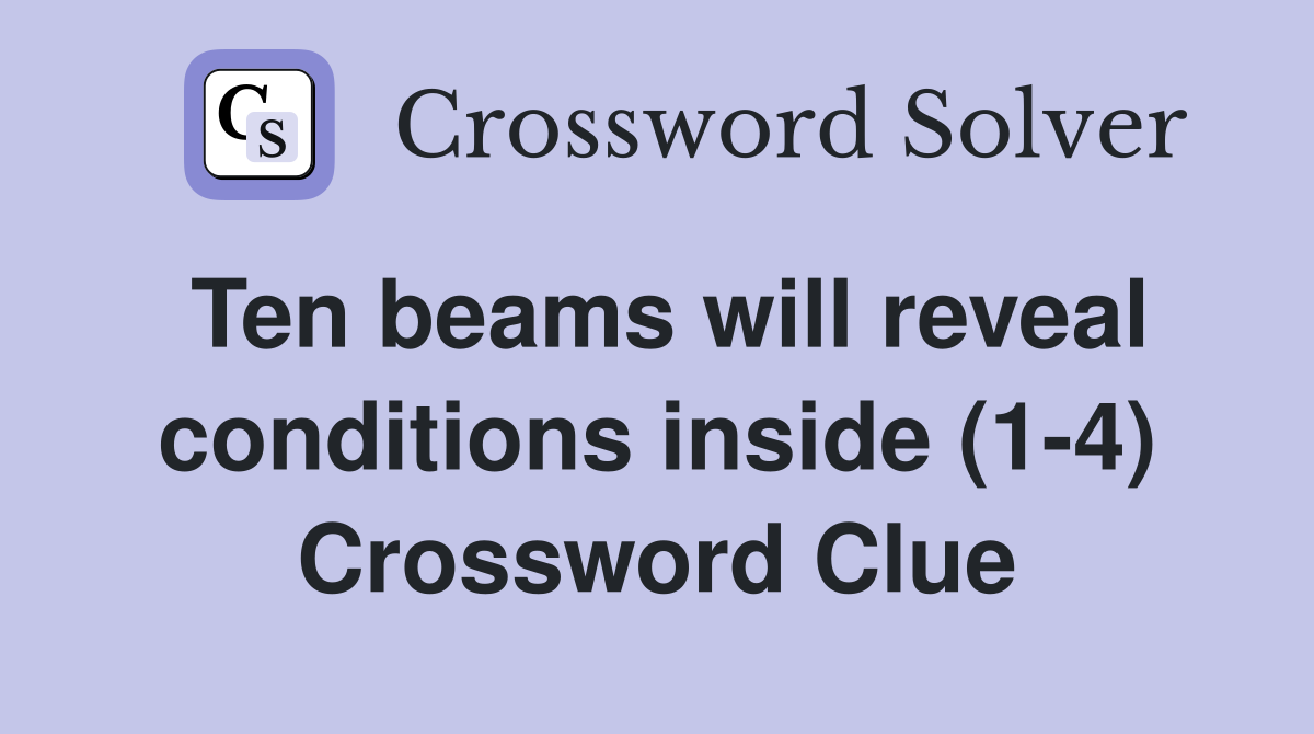 Ten beams will reveal conditions inside (1-4) Crossword Clue