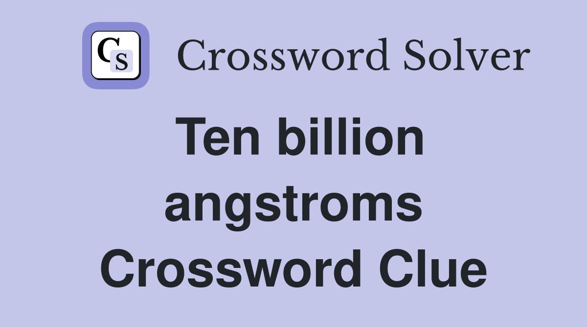 Ten billion angstroms Crossword Clue