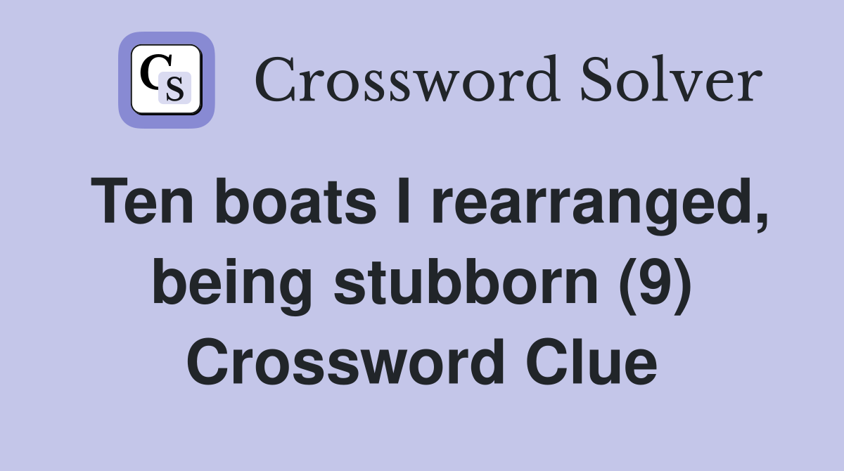 Ten boats I rearranged, being stubborn (9) Crossword Clue