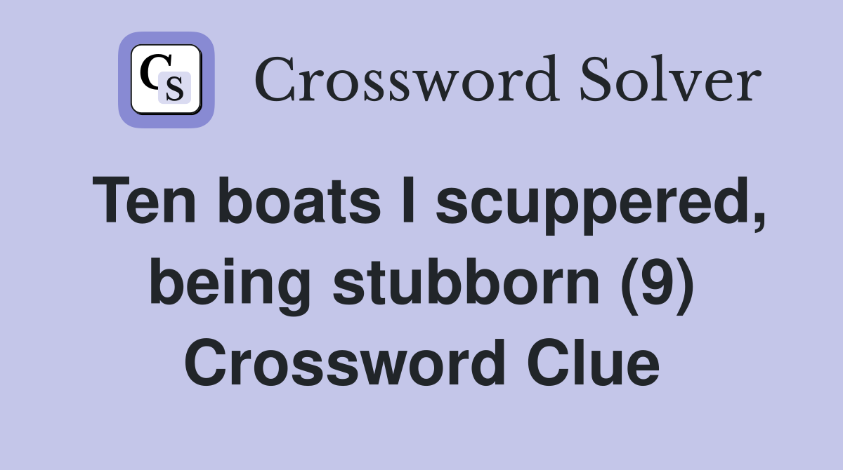 Ten boats I scuppered, being stubborn (9) Crossword Clue