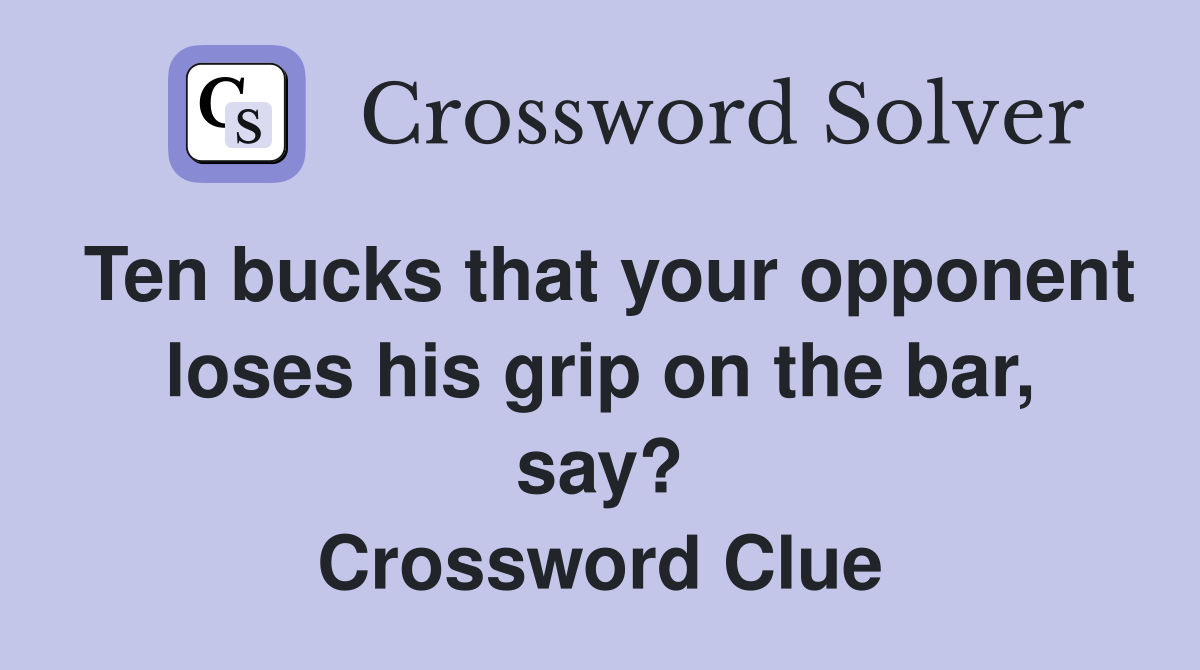 Ten bucks that your opponent loses his grip on the bar, say? Crossword Clue