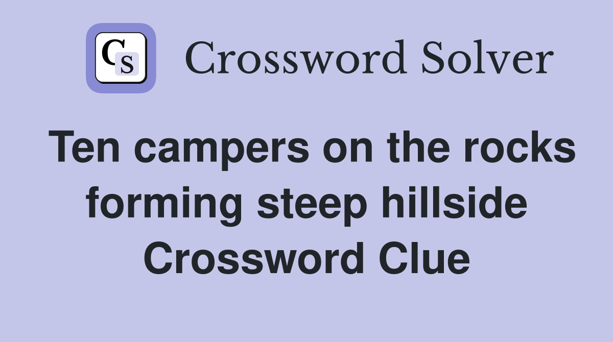 Ten campers on the rocks forming steep hillside Crossword Clue