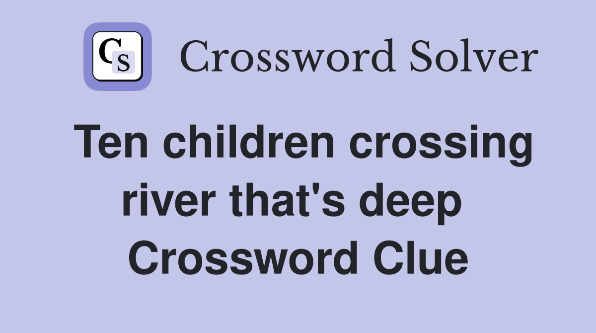 Ten children crossing river that's deep  Crossword Clue
