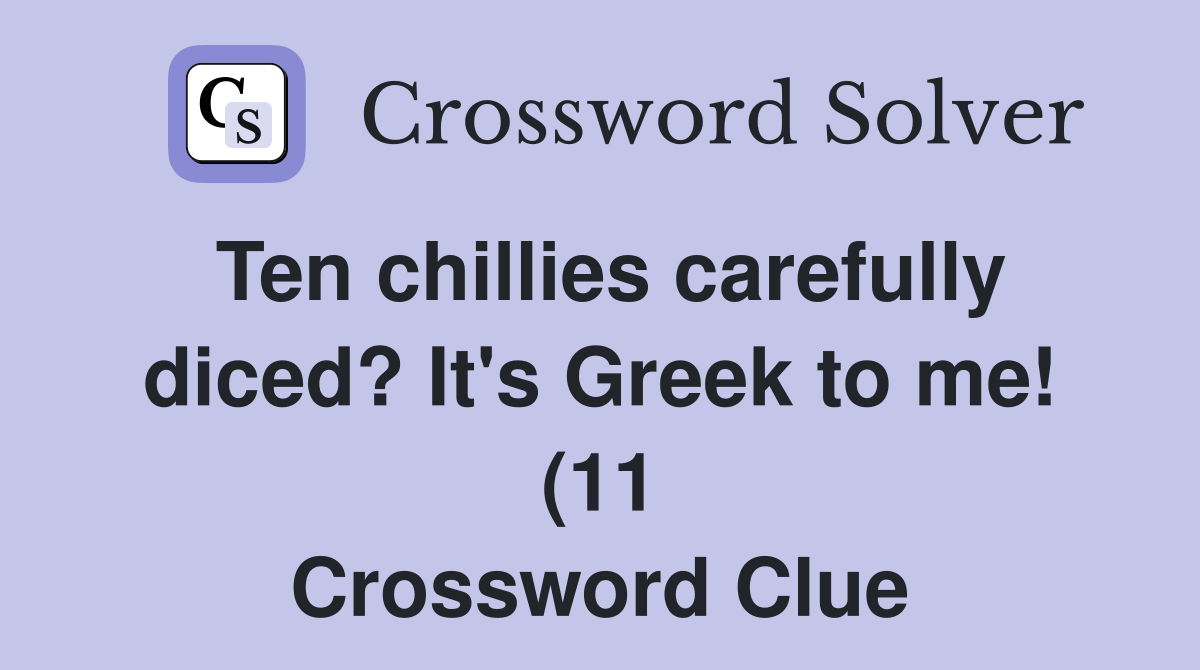 Ten chillies carefully diced? It #39 s Greek to me (11) Crossword Clue Ten chillies carefully diced? It #39 s Greek to me (11) Crossword Clue