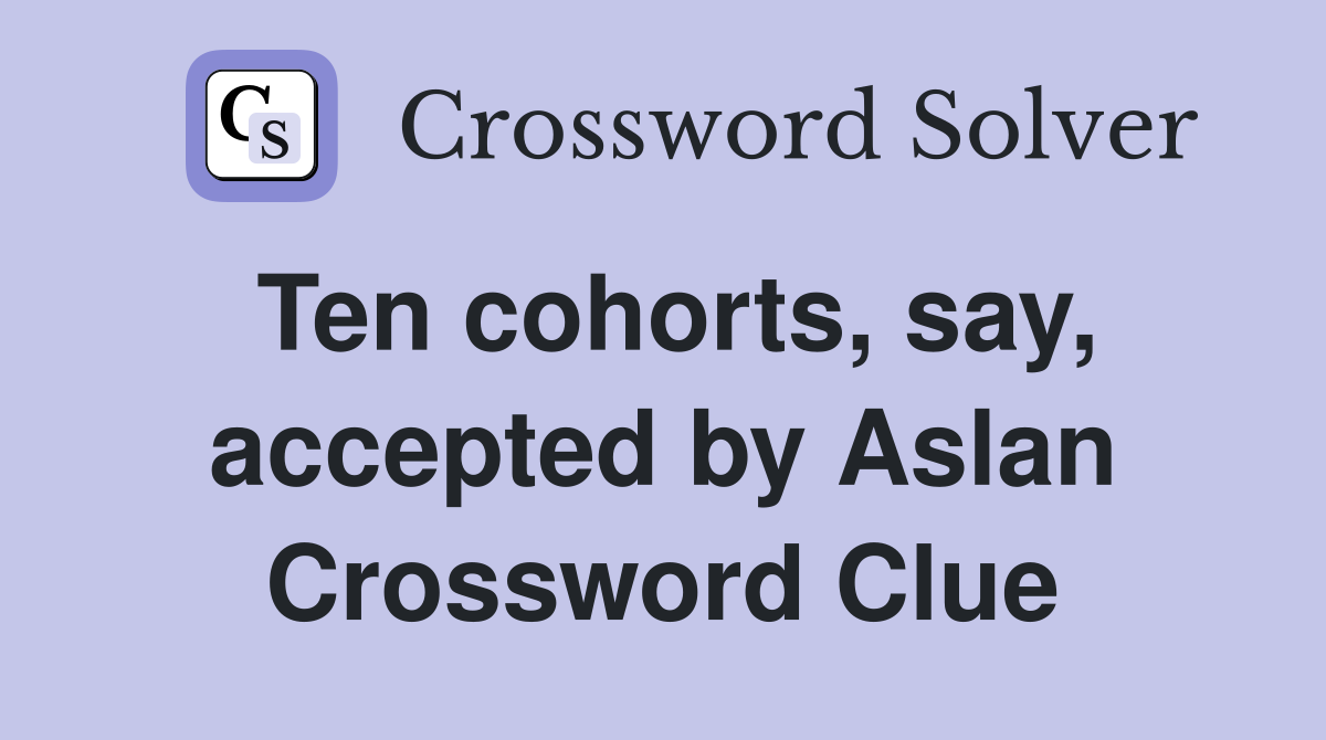 Ten cohorts, say, accepted by Aslan Crossword Clue