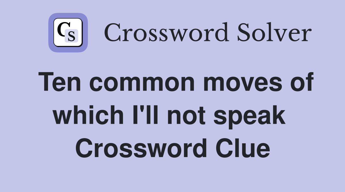 Ten common moves of which I'll not speak  Crossword Clue