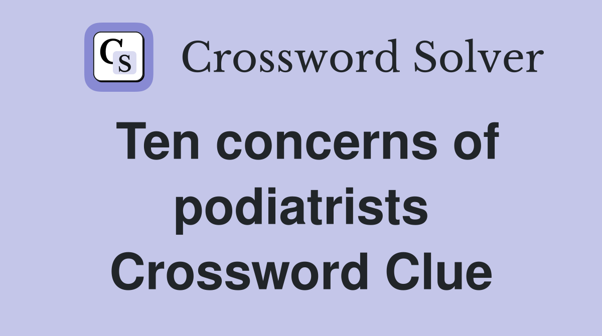 Ten concerns of podiatrists Crossword Clue