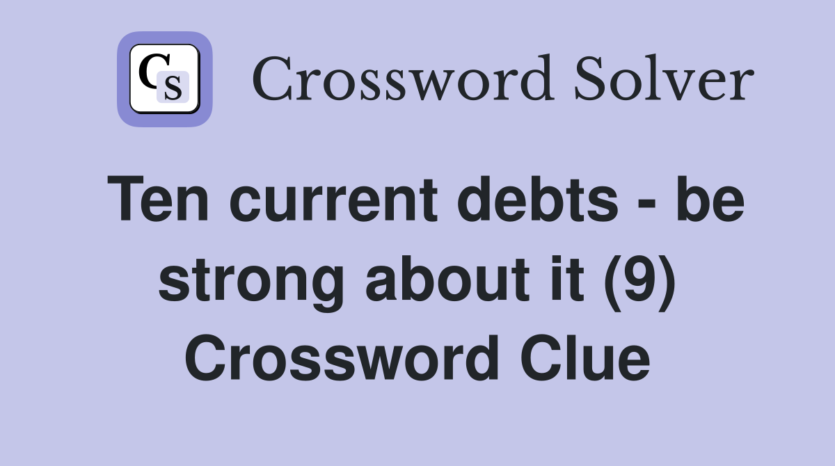 Ten current debts - be strong about it (9) Crossword Clue