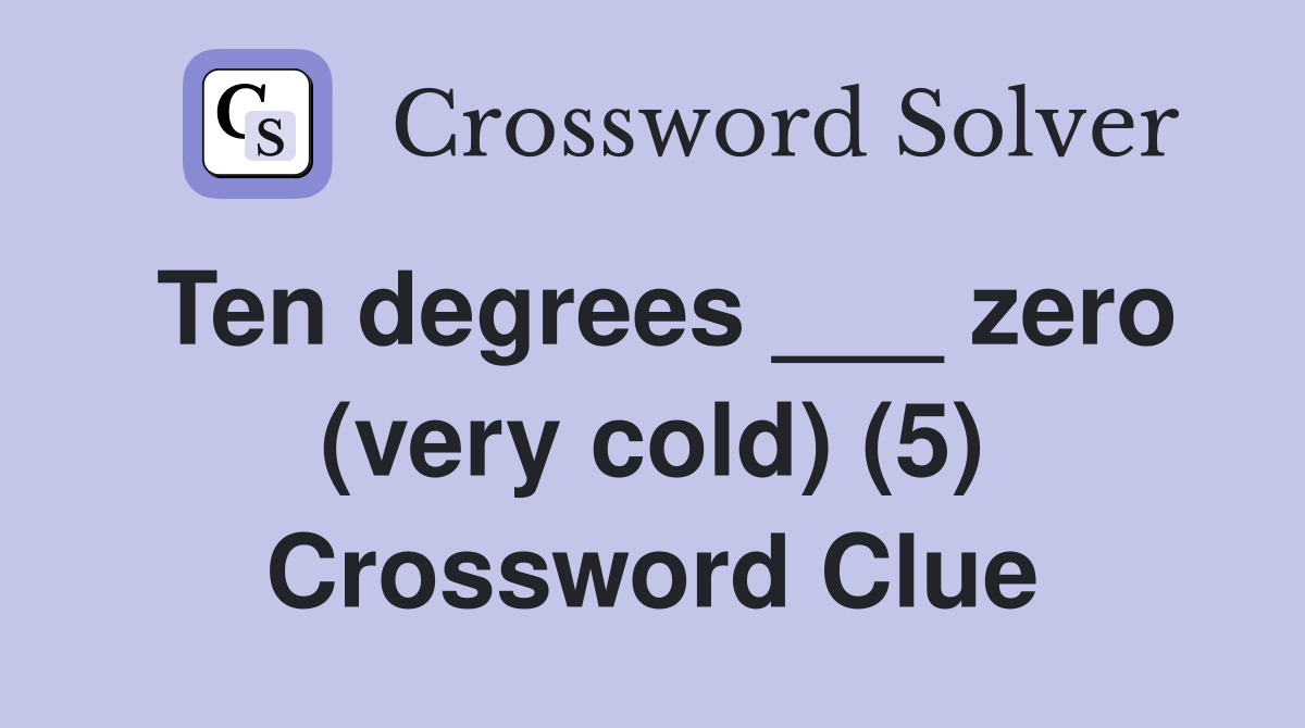 Ten degrees ___ zero (very cold) (5) Crossword Clue