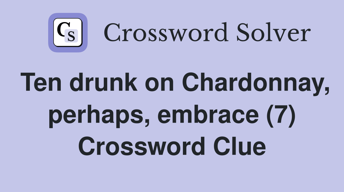 Ten drunk on Chardonnay, perhaps, embrace (7) Crossword Clue