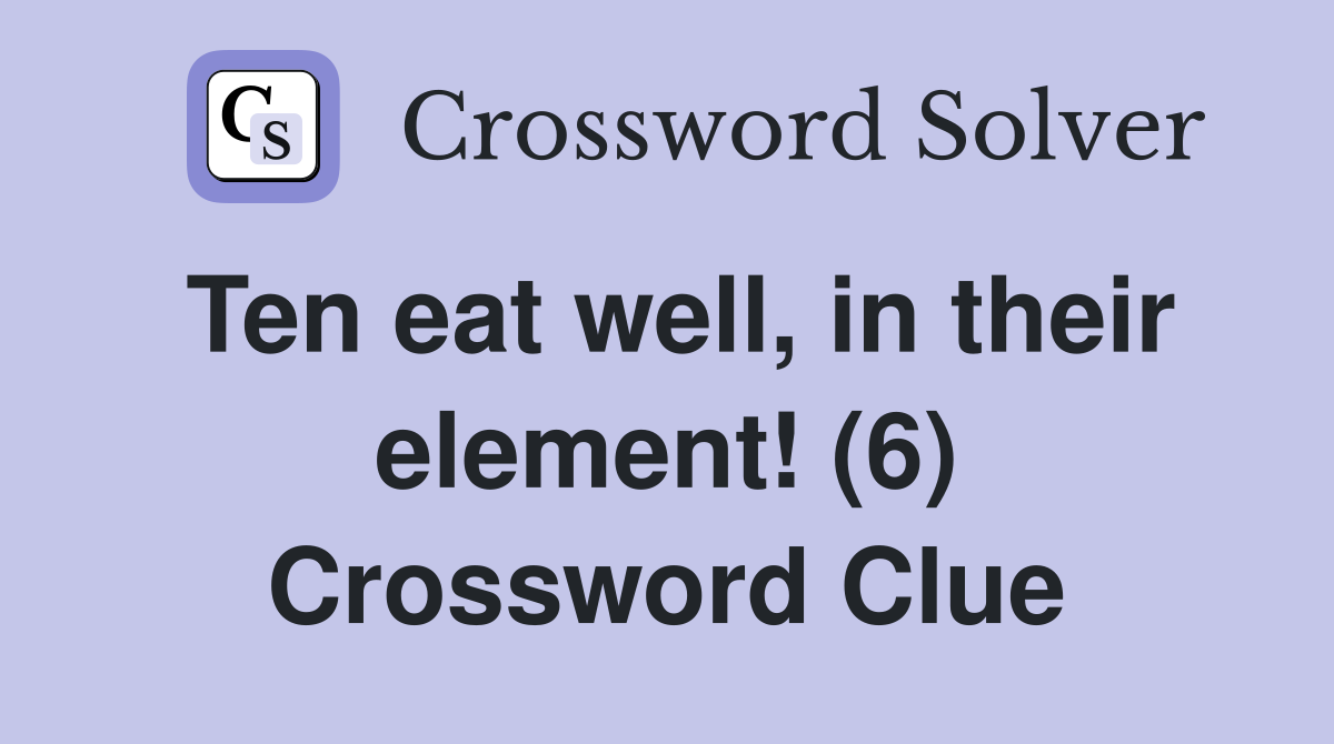 Ten eat well, in their element! (6) Crossword Clue