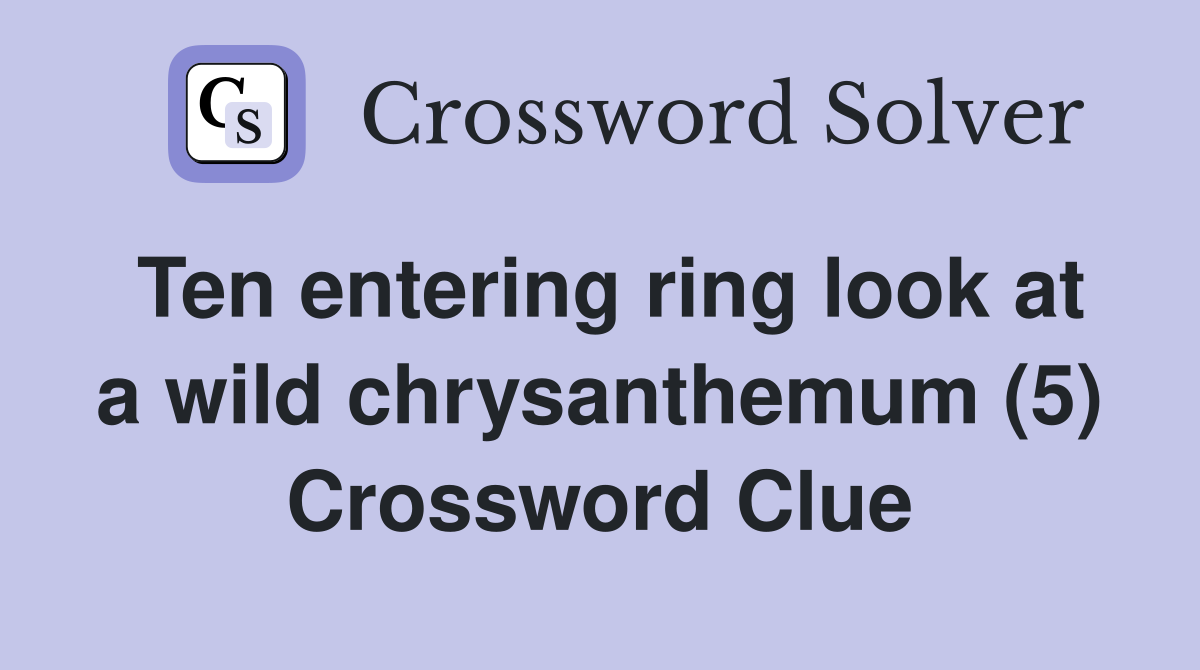 Ten entering ring look at a wild chrysanthemum (5) Crossword Clue