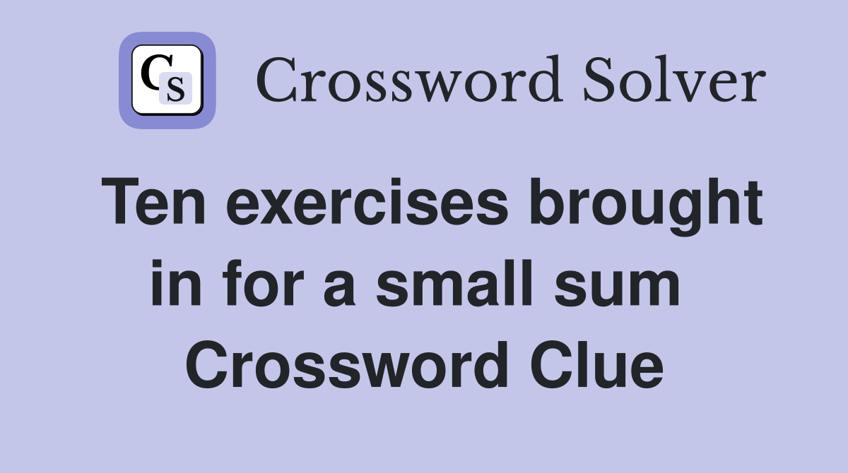 Ten exercises brought in for a small sum  Crossword Clue