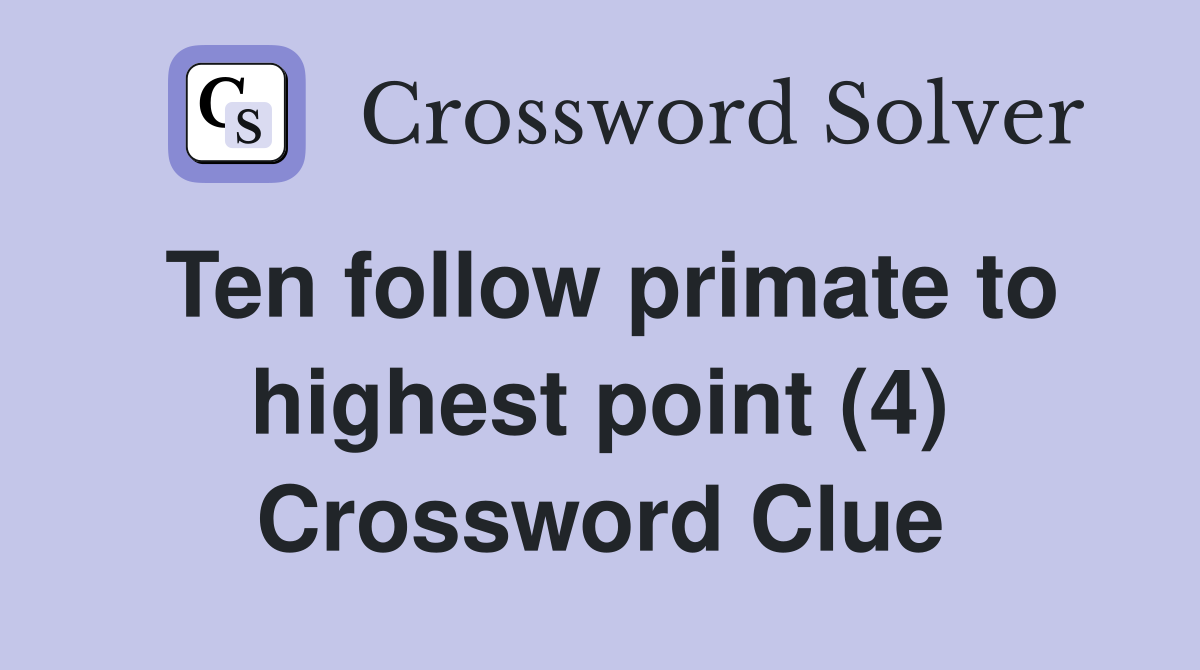 Ten follow primate to highest point (4) Crossword Clue