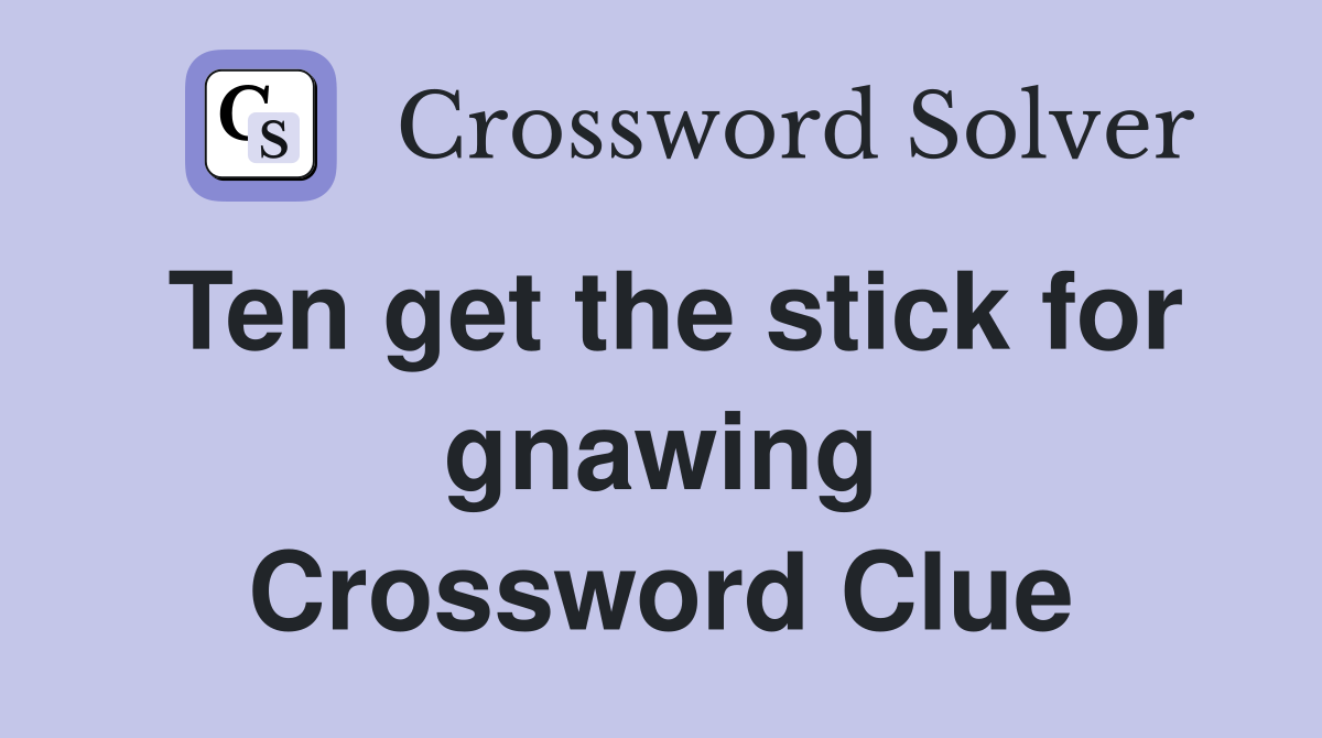 Ten get the stick for gnawing Crossword Clue
