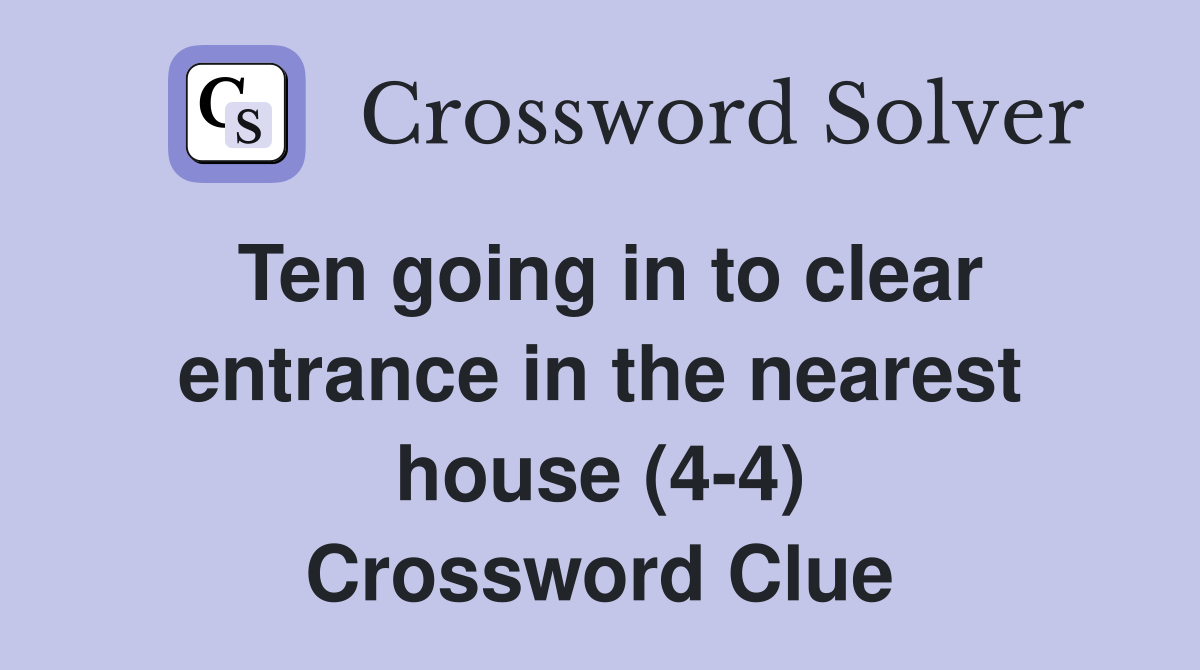 Ten going in to clear entrance in the nearest house (4-4) Crossword Clue