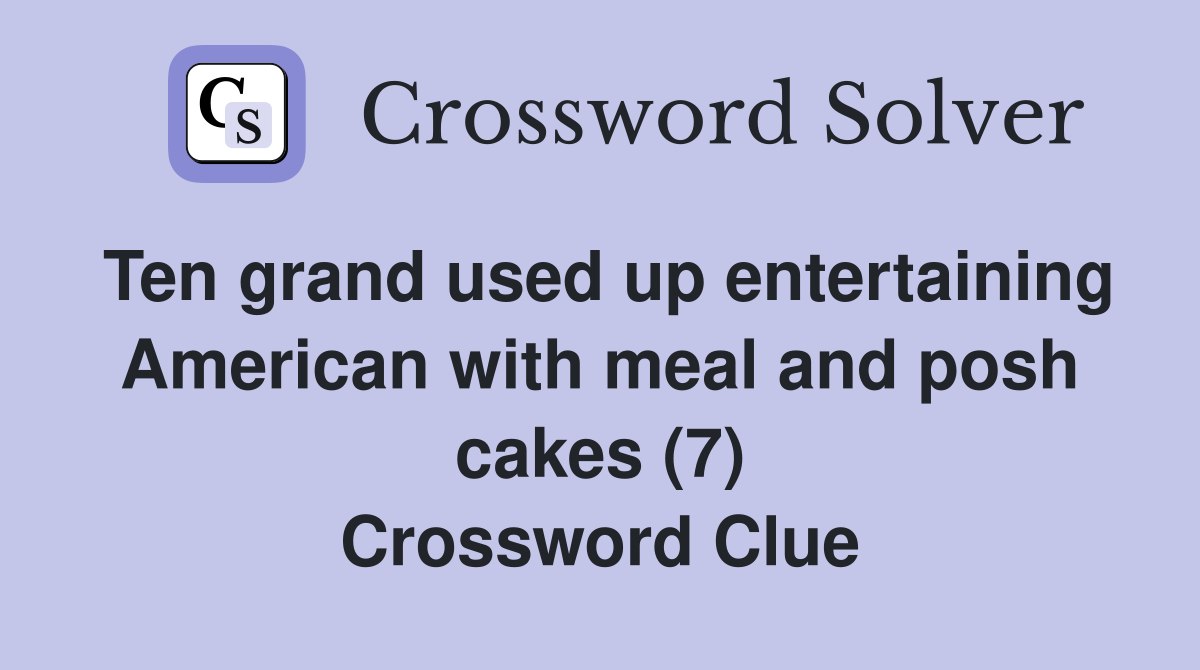 Ten grand used up entertaining American with meal and posh cakes (7) Crossword Clue