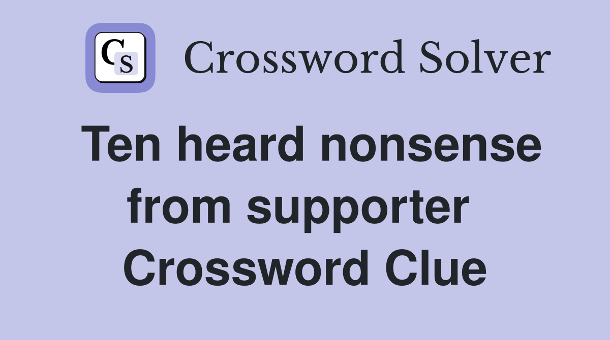 Ten heard nonsense from supporter  Crossword Clue