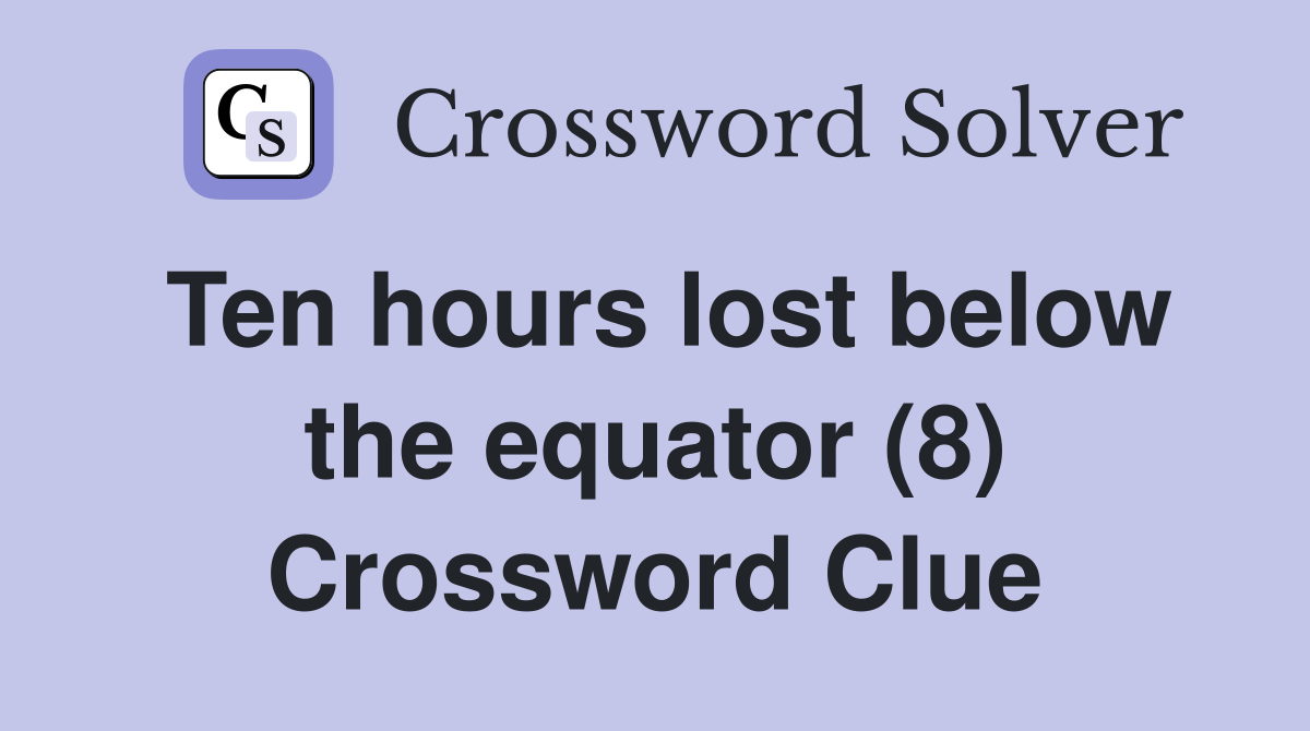 Ten hours lost below the equator (8) Crossword Clue