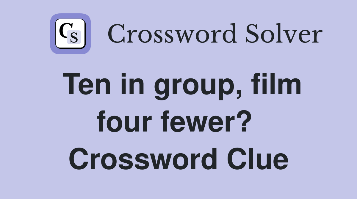 Ten in group, film four fewer?  Crossword Clue