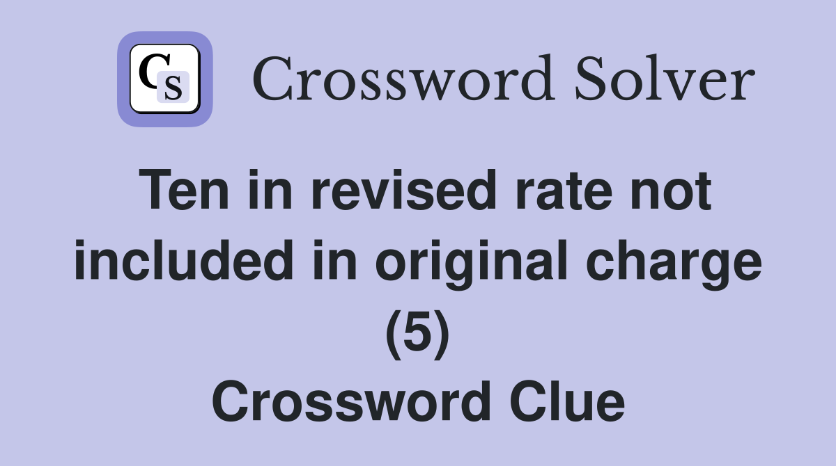Ten in revised rate not included in original charge (5) Crossword Clue